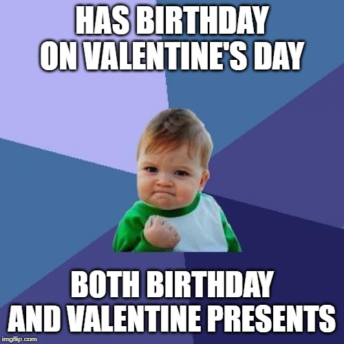 Success Kid Meme | HAS BIRTHDAY ON VALENTINE'S DAY; BOTH BIRTHDAY AND VALENTINE PRESENTS | image tagged in memes,success kid | made w/ Imgflip meme maker