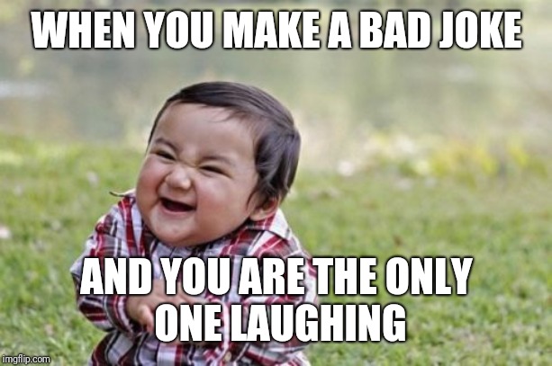 Evil Toddler Meme | WHEN YOU MAKE A BAD JOKE; AND YOU ARE THE ONLY
 ONE LAUGHING | image tagged in memes,evil toddler | made w/ Imgflip meme maker
