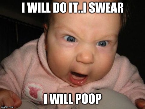 mad baby | I WILL DO IT..I SWEAR; I WILL POOP | image tagged in mad baby | made w/ Imgflip meme maker