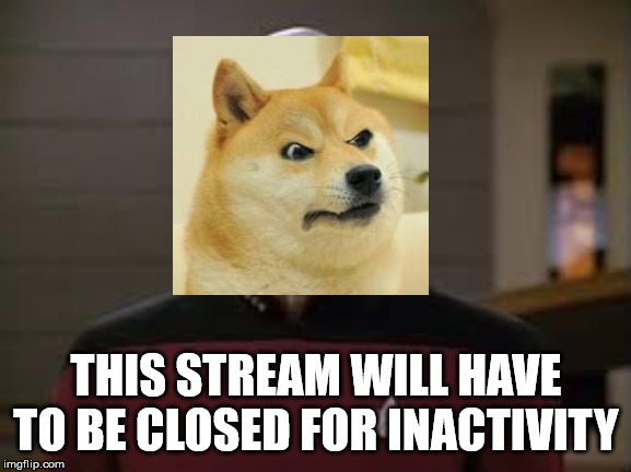 picard red alert | THIS STREAM WILL HAVE TO BE CLOSED FOR INACTIVITY | image tagged in picard red alert | made w/ Imgflip meme maker