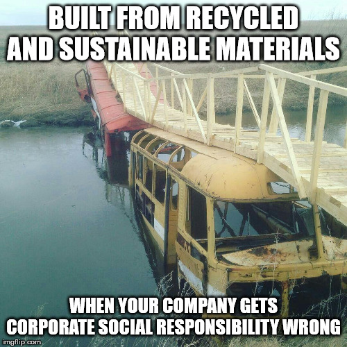 modern software construction, illustrated | BUILT FROM RECYCLED AND SUSTAINABLE MATERIALS; WHEN YOUR COMPANY GETS CORPORATE SOCIAL RESPONSIBILITY WRONG | image tagged in modern software construction illustrated | made w/ Imgflip meme maker