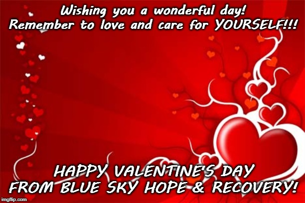 Valentine | Wishing you a wonderful day! Remember to love and care for YOURSELF!!! HAPPY VALENTINE'S DAY FROM BLUE SKY HOPE & RECOVERY! | image tagged in valentine,valentine's day,love,self-care,self-love,blue sky hope and recovery | made w/ Imgflip meme maker