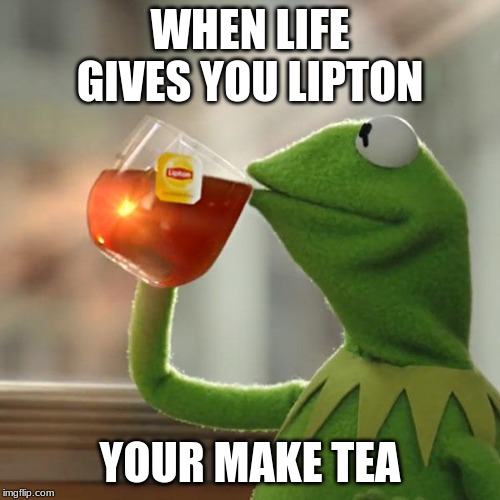 But That's None Of My Business | WHEN LIFE GIVES YOU LIPTON; YOUR MAKE TEA | image tagged in memes,but thats none of my business,kermit the frog | made w/ Imgflip meme maker