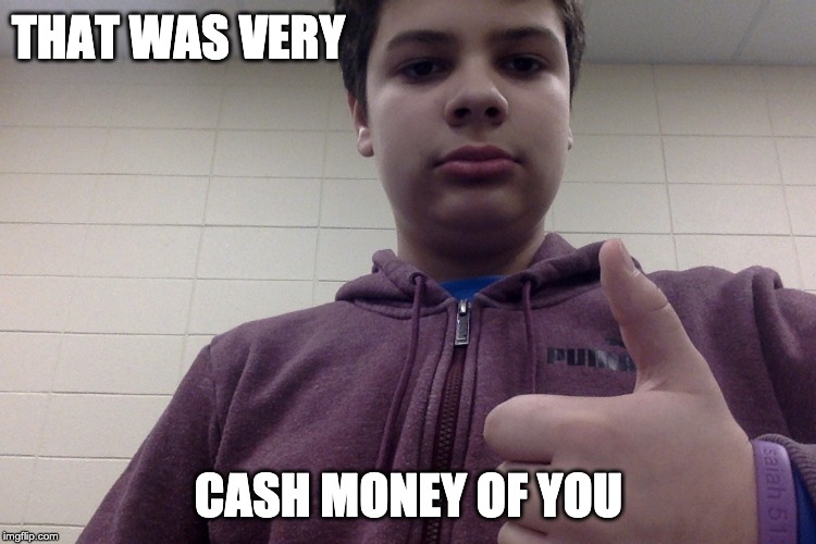 oof | THAT WAS VERY; CASH MONEY OF YOU | image tagged in memes | made w/ Imgflip meme maker