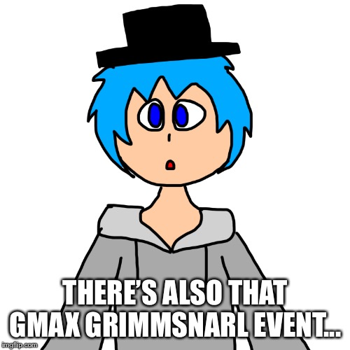 THERE’S ALSO THAT GMAX GRIMMSNARL EVENT... | image tagged in human luno 10 | made w/ Imgflip meme maker
