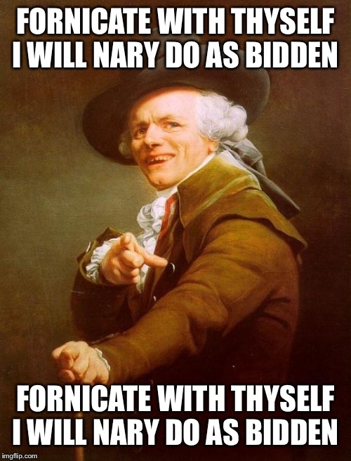 Joseph Ducreux | FORNICATE WITH THYSELF I WILL NARY DO AS BIDDEN; FORNICATE WITH THYSELF I WILL NARY DO AS BIDDEN | image tagged in memes,joseph ducreux | made w/ Imgflip meme maker