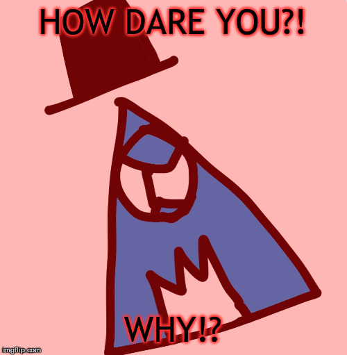 Angry luno | HOW DARE YOU?! WHY!? | image tagged in angry luno | made w/ Imgflip meme maker