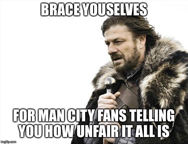 Brace Yourselves X is Coming Meme | BRACE YOUSELVES; FOR MAN CITY FANS TELLING YOU HOW UNFAIR IT ALL IS | image tagged in memes,brace yourselves x is coming | made w/ Imgflip meme maker