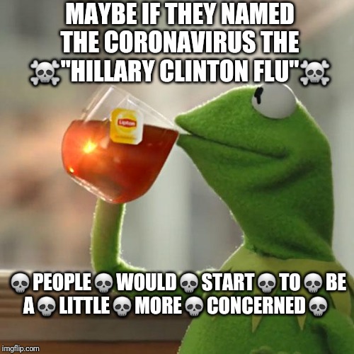But That's None Of My Business | MAYBE IF THEY NAMED THE CORONAVIRUS THE ☠"HILLARY CLINTON FLU"☠; 💀PEOPLE💀WOULD💀START💀TO💀BE A💀LITTLE💀MORE💀CONCERNED💀 | image tagged in memes,but thats none of my business,kermit the frog | made w/ Imgflip meme maker