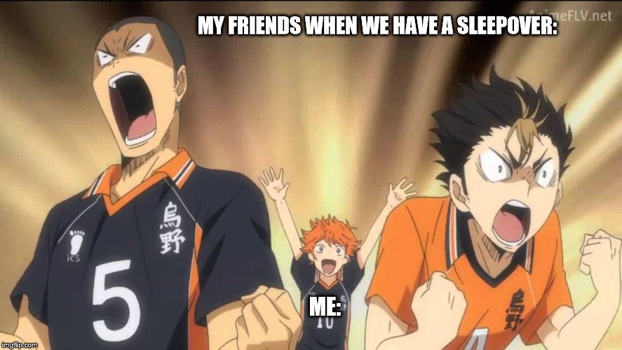 Haikyuu template | MY FRIENDS WHEN WE HAVE A SLEEPOVER:; ME: | image tagged in haikyuu template | made w/ Imgflip meme maker