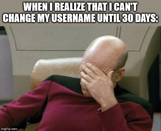 Captain Picard Facepalm | WHEN I REALIZE THAT I CAN'T CHANGE MY USERNAME UNTIL 30 DAYS: | image tagged in memes,captain picard facepalm | made w/ Imgflip meme maker
