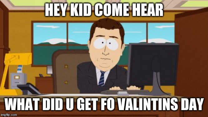 Aaaaand Its Gone | HEY KID COME HEAR; WHAT DID U GET FO VALENTINES DAY | image tagged in memes,aaaaand its gone | made w/ Imgflip meme maker