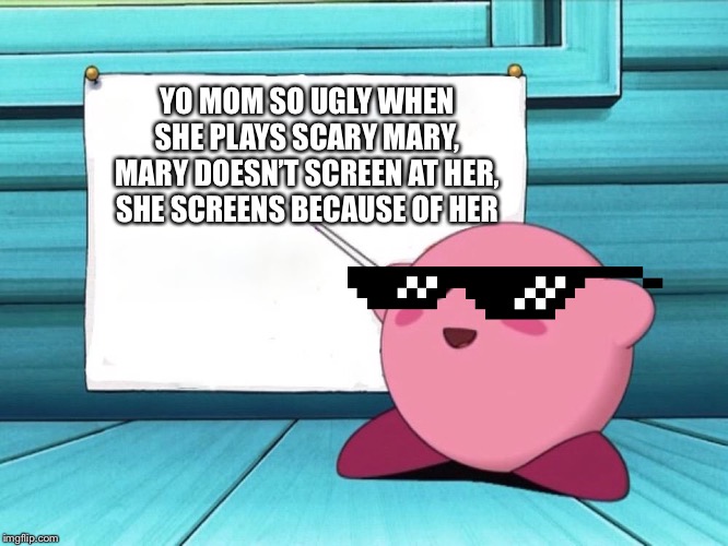 Kirby roast 101 | YO MOM SO UGLY WHEN SHE PLAYS SCARY MARY, MARY DOESN’T SCREEN AT HER, SHE SCREENS BECAUSE OF HER | image tagged in kirby sign,roast,funny,memes,jokes,yo mama | made w/ Imgflip meme maker