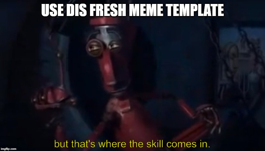 but that's where the skill comes in | USE DIS FRESH MEME TEMPLATE | image tagged in but that's where the skill comes in | made w/ Imgflip meme maker