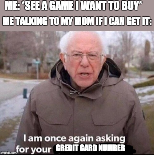 I am once again asking for your financial support | ME: *SEE A GAME I WANT TO BUY*; ME TALKING TO MY MOM IF I CAN GET IT:; CREDIT CARD NUMBER | image tagged in i am once again asking for your financial support | made w/ Imgflip meme maker