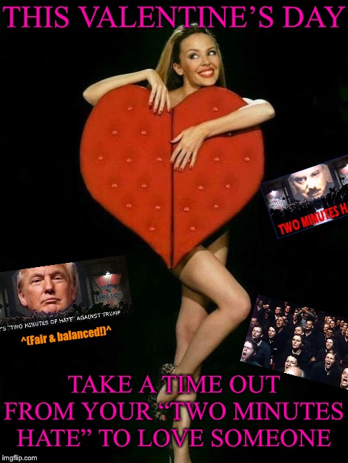(Kylie haters: It doesn’t have to be her!) | THIS VALENTINE’S DAY; ^(Fair & balanced!)^; TAKE A TIME OUT FROM YOUR “TWO MINUTES HATE” TO LOVE SOMEONE | image tagged in kylie valentines,valentine's day,valentines,valentines day,happy valentine's day,politics lol | made w/ Imgflip meme maker