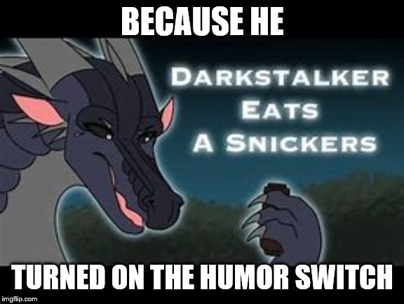 Darkstalker Eats a Snickers | BECAUSE HE TURNED ON THE HUMOR SWITCH | image tagged in darkstalker eats a snickers | made w/ Imgflip meme maker