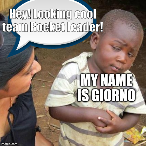 Third World Skeptical Kid | Hey! Looking cool team Rocket leader! MY NAME IS GIORNO | image tagged in memes,third world skeptical kid | made w/ Imgflip meme maker