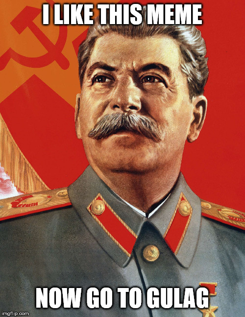 Joseph Stalin | I LIKE THIS MEME NOW GO TO GULAG | image tagged in joseph stalin | made w/ Imgflip meme maker