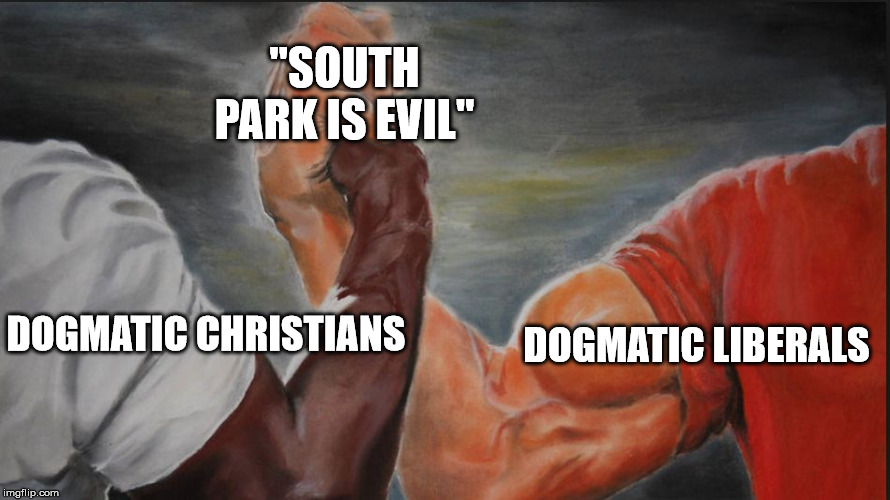Black White Arms | "SOUTH PARK IS EVIL"; DOGMATIC LIBERALS; DOGMATIC CHRISTIANS | image tagged in black white arms | made w/ Imgflip meme maker