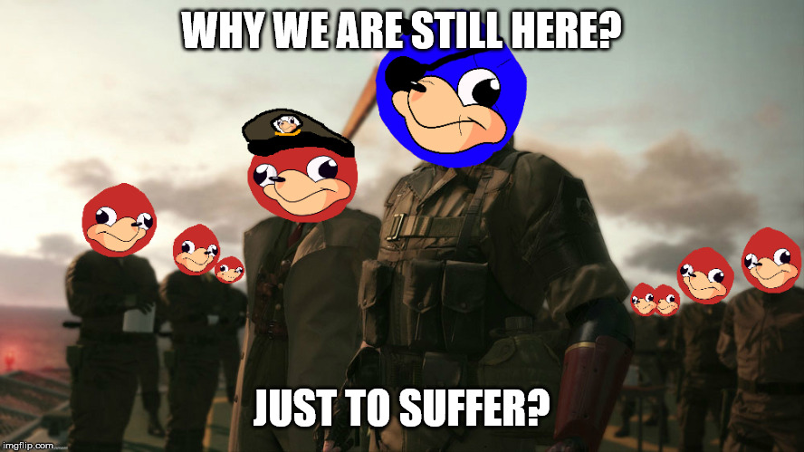 Uganda knuckles metal gear solid v | WHY WE ARE STILL HERE? JUST TO SUFFER? | image tagged in uganda knuckles metal gear solid v | made w/ Imgflip meme maker