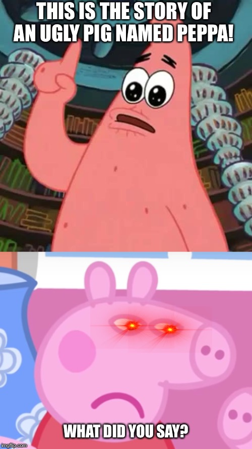 THIS IS THE STORY OF AN UGLY PIG NAMED PEPPA! WHAT DID YOU SAY? | image tagged in and everyone died,angry peppa pig | made w/ Imgflip meme maker