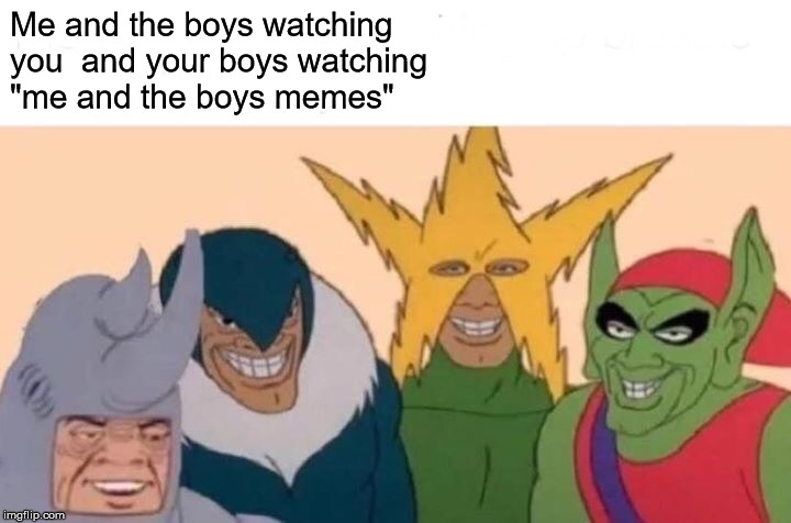 Me And The Boys Meme | Me and the boys watching 
you  and your boys watching 
"me and the boys memes" | image tagged in memes,me and the boys | made w/ Imgflip meme maker