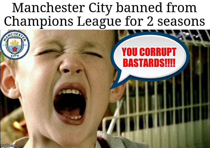 Oh dear Manchester City..... | Manchester City banned from Champions League for 2 seasons; YOU CORRUPT BASTARDS!!!! | image tagged in memes,funny,football,soccer,manchester city,champions league | made w/ Imgflip meme maker