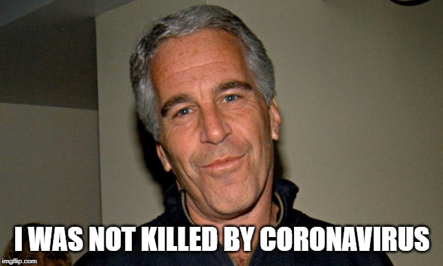 Jeffrey Epstein | I WAS NOT KILLED BY CORONAVIRUS | image tagged in jeffrey epstein | made w/ Imgflip meme maker