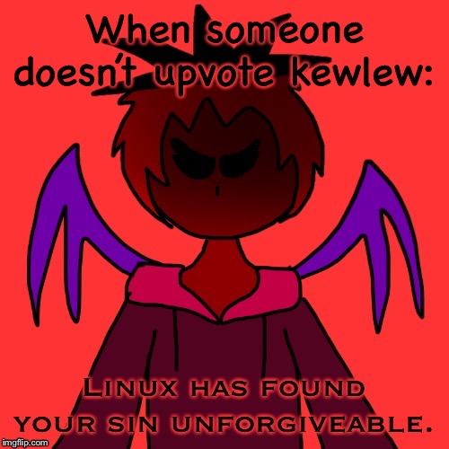 When someone doesn’t upvote kewlew: | image tagged in linux has found your sin unforgiveable | made w/ Imgflip meme maker