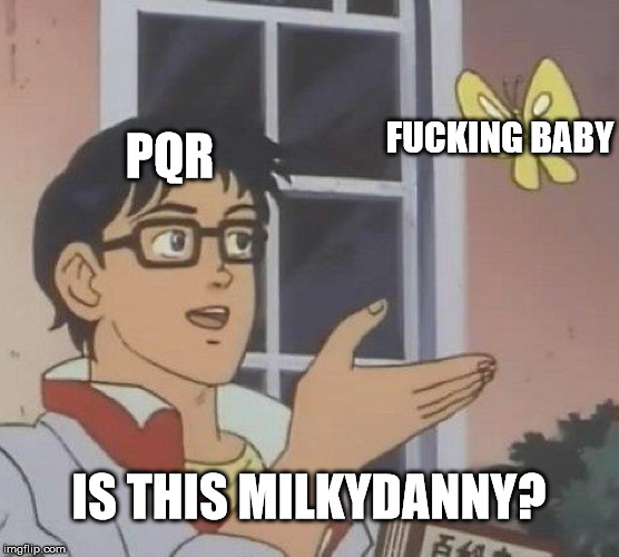 PQR F**KING BABY IS THIS MILKYDANNY? | image tagged in memes,is this a pigeon | made w/ Imgflip meme maker