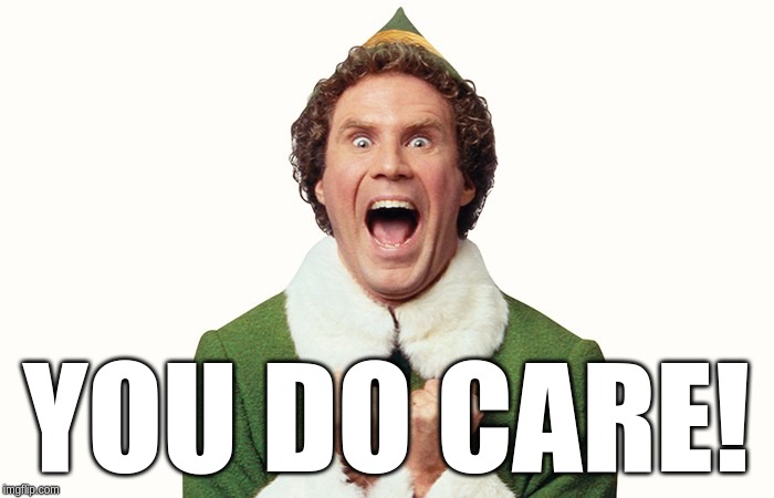 Buddy the elf excited | YOU DO CARE! | image tagged in buddy the elf excited | made w/ Imgflip meme maker