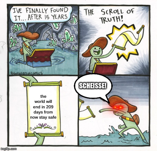 The Scroll Of Truth Meme | SCHEISSE! the world will end in 209 days from now stay safe | image tagged in memes,the scroll of truth | made w/ Imgflip meme maker