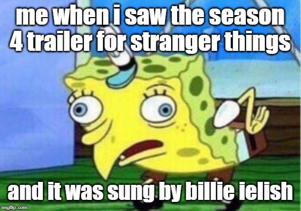 Mocking Spongebob | me when i saw the season 4 trailer for stranger things; and it was sung by billie ielish | image tagged in memes,mocking spongebob | made w/ Imgflip meme maker