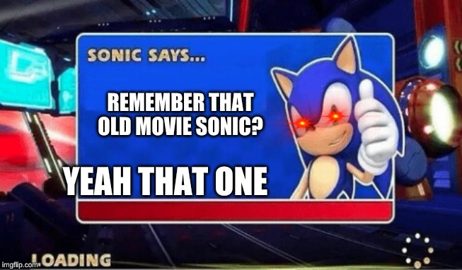 Sonic Says | REMEMBER THAT OLD MOVIE SONIC? YEAH THAT ONE | image tagged in sonic says | made w/ Imgflip meme maker