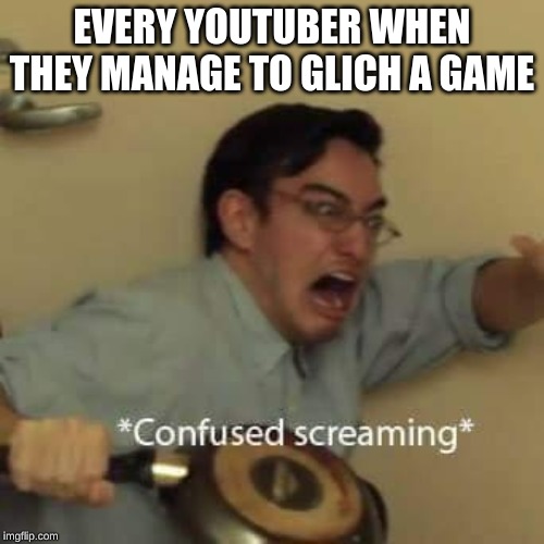 filthy frank confused scream | EVERY YOUTUBER WHEN THEY MANAGE TO GLICH A GAME | image tagged in filthy frank confused scream | made w/ Imgflip meme maker