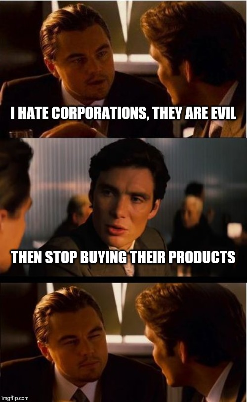 Inception Meme | I HATE CORPORATIONS, THEY ARE EVIL; THEN STOP BUYING THEIR PRODUCTS | image tagged in memes,inception | made w/ Imgflip meme maker