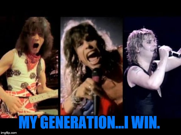 MY GENERATION...I WIN. | image tagged in rock music,1980's | made w/ Imgflip meme maker
