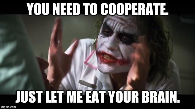 And everybody loses their minds | YOU NEED TO COOPERATE. JUST LET ME EAT YOUR BRAIN. | image tagged in memes,and everybody loses their minds | made w/ Imgflip meme maker