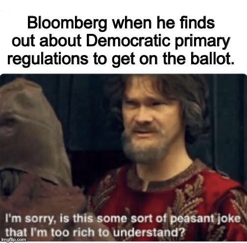 peasant joke | Bloomberg when he finds out about Democratic primary regulations to get on the ballot. | image tagged in peasant joke | made w/ Imgflip meme maker