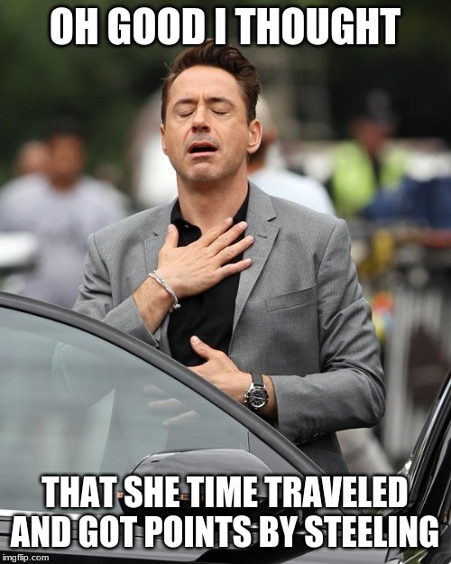 Relief | OH GOOD I THOUGHT THAT SHE TIME TRAVELED AND GOT POINTS BY STEELING | image tagged in relief | made w/ Imgflip meme maker