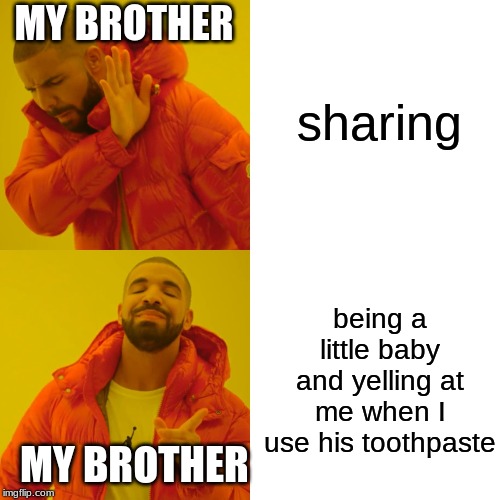 Drake Hotline Bling |  sharing; MY BROTHER; being a little baby and yelling at me when I use his toothpaste; MY BROTHER | image tagged in memes,drake hotline bling | made w/ Imgflip meme maker