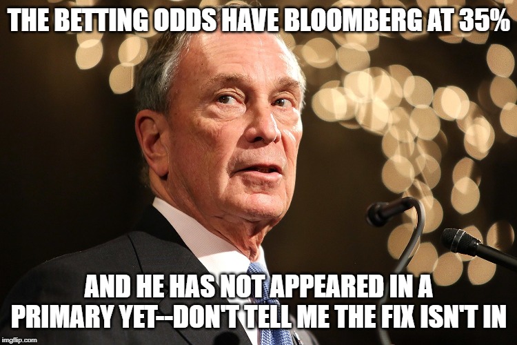 THE FIXER | THE BETTING ODDS HAVE BLOOMBERG AT 35%; AND HE HAS NOT APPEARED IN A PRIMARY YET--DON'T TELL ME THE FIX ISN'T IN | image tagged in michael bloomberg,democratic party,bernie sanders,presidential race,democratic convention | made w/ Imgflip meme maker
