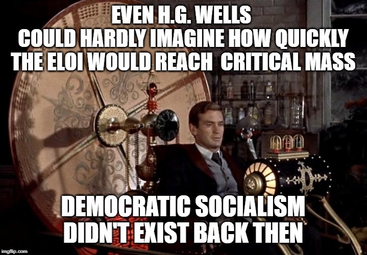 time machine | EVEN H.G. WELLS 
COULD HARDLY IMAGINE HOW QUICKLY
THE ELOI WOULD REACH  CRITICAL MASS; DEMOCRATIC SOCIALISM DIDN'T EXIST BACK THEN | image tagged in time machine | made w/ Imgflip meme maker
