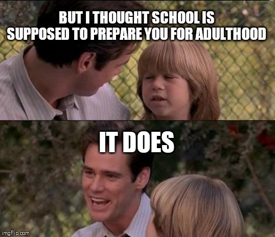That's Just Something X Say Meme | BUT I THOUGHT SCHOOL IS SUPPOSED TO PREPARE YOU FOR ADULTHOOD IT DOES | image tagged in memes,thats just something x say | made w/ Imgflip meme maker