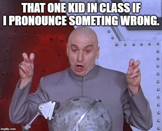 Dr Evil Laser Meme | THAT ONE KID IN CLASS IF I PRONOUNCE SOMETING WRONG. | image tagged in memes,dr evil laser | made w/ Imgflip meme maker