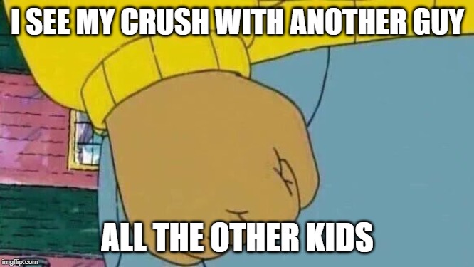 Arthur Fist Meme | I SEE MY CRUSH WITH ANOTHER GUY; ALL THE OTHER KIDS | image tagged in memes,arthur fist | made w/ Imgflip meme maker