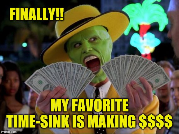 Money Money Meme | FINALLY!! MY FAVORITE TIME-SINK IS MAKING $$$$ | image tagged in memes,money money | made w/ Imgflip meme maker