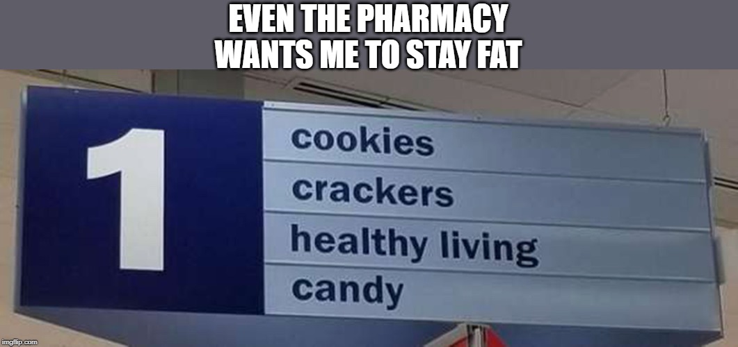 Evil Sign | EVEN THE PHARMACY WANTS ME TO STAY FAT | image tagged in funny sign | made w/ Imgflip meme maker