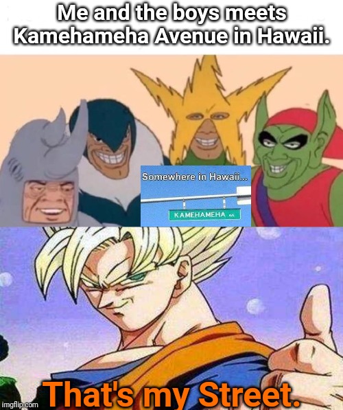 Me and the boys meets Kamehameha Avenue in Hawaii | Me and the boys meets Kamehameha Avenue in Hawaii. That's my Street. | image tagged in memes,me and the boys,kamehameha,goku,dragon ball z,street | made w/ Imgflip meme maker